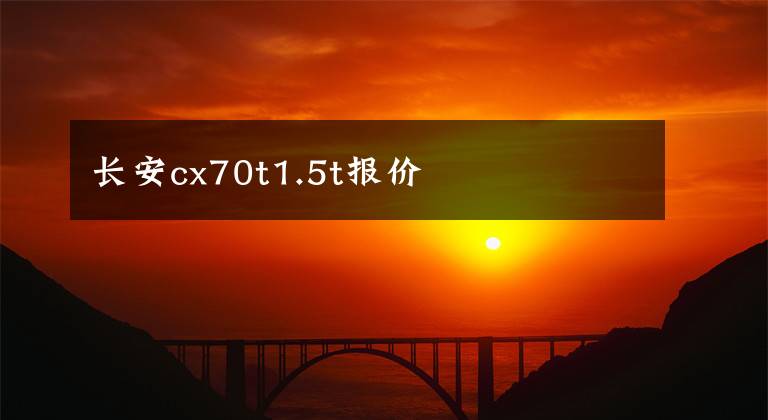 長安cx70t1.5t報價