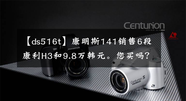 【ds516t】康明斯141銷售6段康利H3和9.8萬韓元。您買嗎？