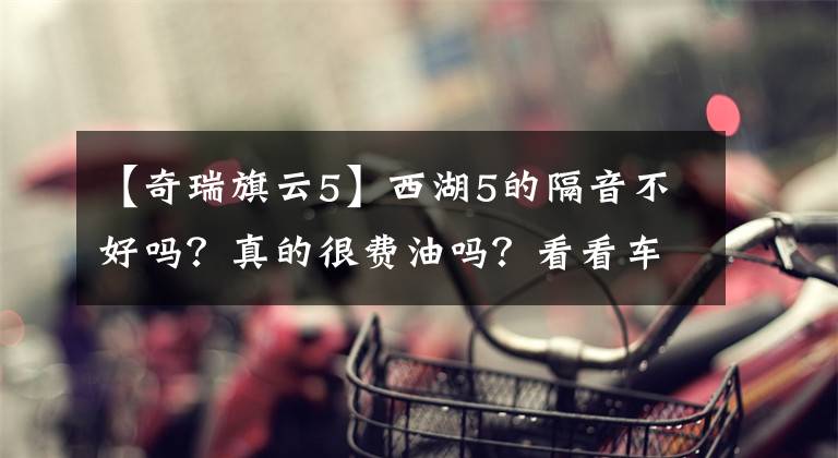 【奇瑞旗云5】西湖5的隔音不好嗎？真的很費油嗎？看看車主的真實價值