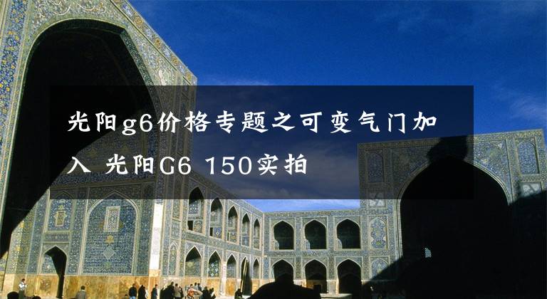 光陽(yáng)g6價(jià)格專題之可變氣門加入 光陽(yáng)G6 150實(shí)拍