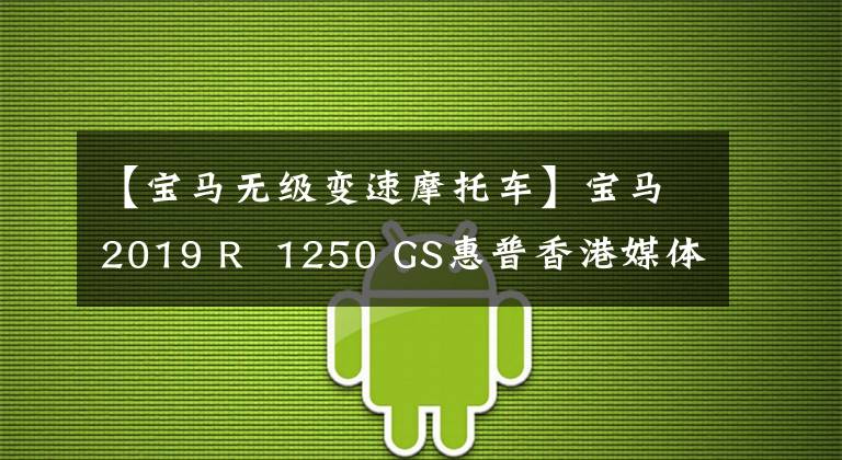 【寶馬無(wú)級(jí)變速摩托車(chē)】寶馬2019 R 1250 GS惠普香港媒體評(píng)價(jià)