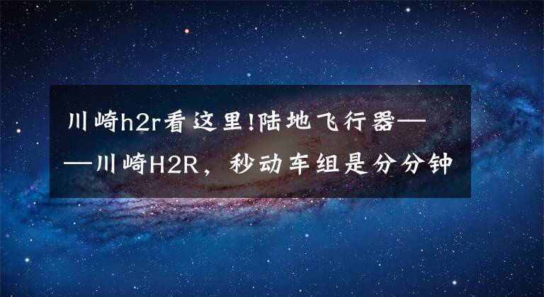 川崎h2r看這里!陸地飛行器——川崎H2R，秒動(dòng)車組是分分鐘的事情