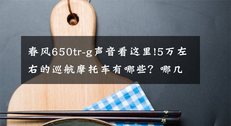 春風650tr-g聲音看這里!5萬左右的巡航摩托車有哪些？哪幾款會更值得推薦？誰更好？