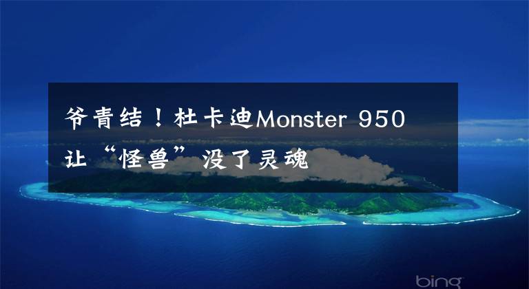 爺青結！杜卡迪Monster 950 讓“怪獸”沒了靈魂