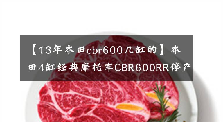 【13年本田cbr600幾缸的】本田4缸經(jīng)典摩托車CBR600RR停產(chǎn)風(fēng)云分析