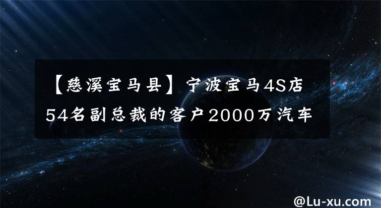 【慈溪寶馬縣】寧波寶馬4S店54名副總裁的客戶2000萬汽車購買費失戀