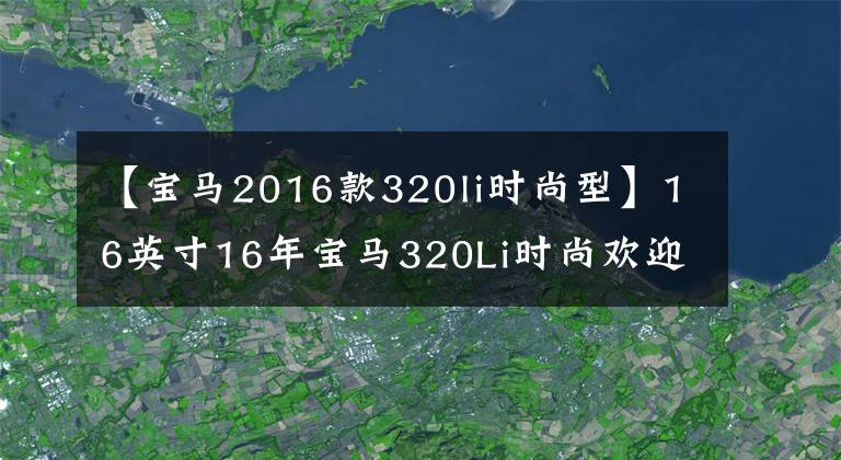 【寶馬2016款320li時(shí)尚型】16英寸16年寶馬320Li時(shí)尚歡迎商品感