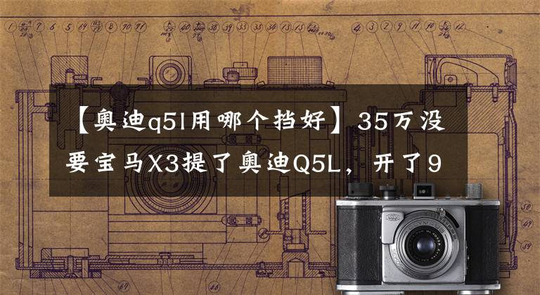 【奧迪q5l用哪個擋好】35萬沒要寶馬X3提了奧迪Q5L，開了956公里，車主一肚子話要說