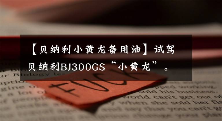 【貝納利小黃龍備用油】試駕貝納利BJ300GS“小黃龍”。