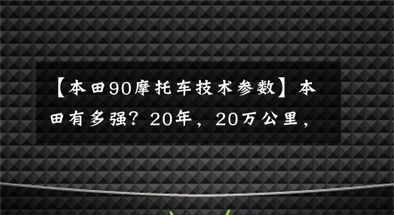 【本田90摩托車技術(shù)參數(shù)】本田有多強(qiáng)？20年，20萬公里，在這個(gè)角落吃灰色的摩托車告訴你