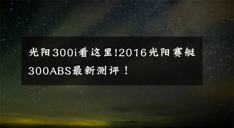 光陽300i看這里!2016光陽賽艇300ABS最新測評！