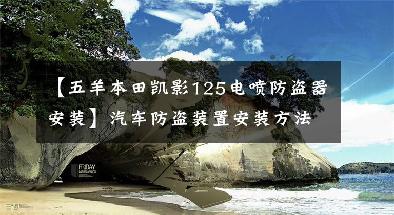 【五羊本田凱影125電噴防盜器安裝】汽車防盜裝置安裝方法防盜裝置安裝注意事項