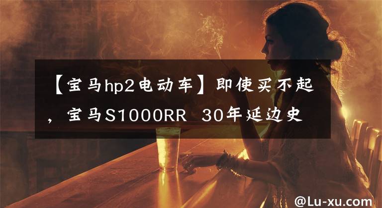 【寶馬hp2電動車】即使買不起，寶馬S1000RR 30年延邊史