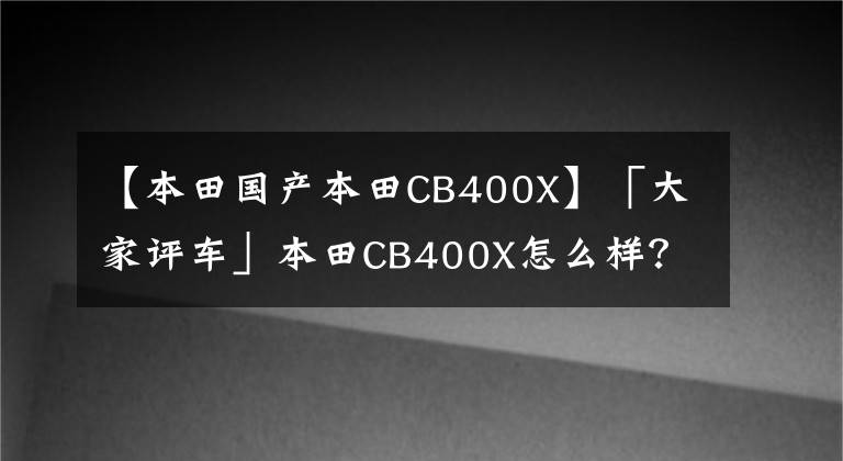 【本田國(guó)產(chǎn)本田CB400X】「大家評(píng)車(chē)」本田CB400X怎么樣？