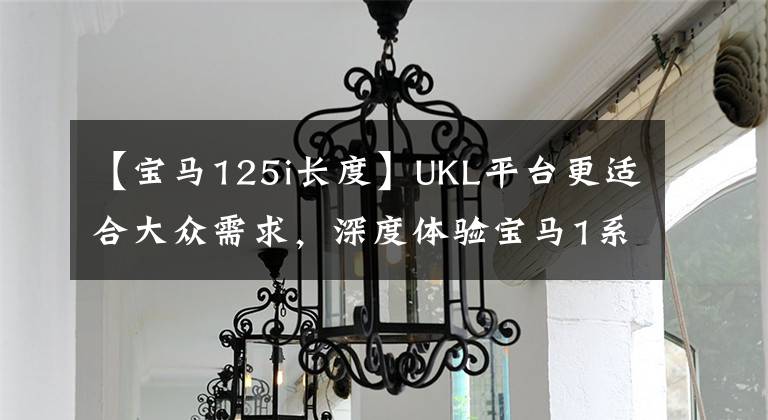 【寶馬125i長度】UKL平臺(tái)更適合大眾需求，深度體驗(yàn)寶馬1系列第三版125i。