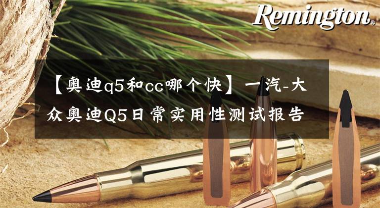 【奧迪q5和cc哪個快】一汽-大眾奧迪Q5日常實(shí)用性測試報(bào)告