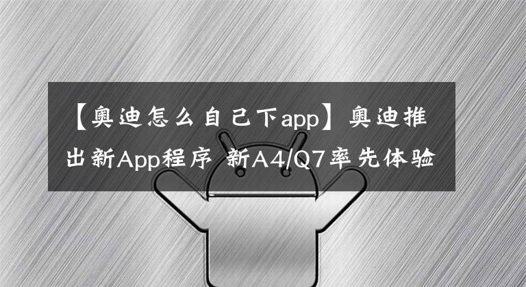 【奧迪怎么自己下app】奧迪推出新App程序 新A4/Q7率先體驗