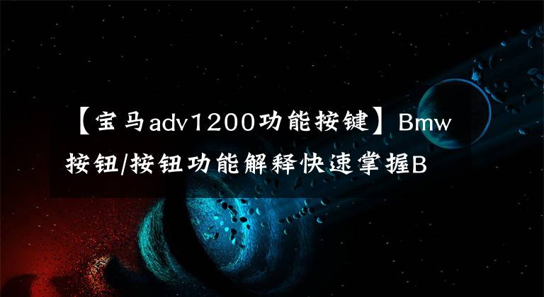 【寶馬adv1200功能按鍵】Bmw按鈕/按鈕功能解釋快速掌握BMW的使用方法！