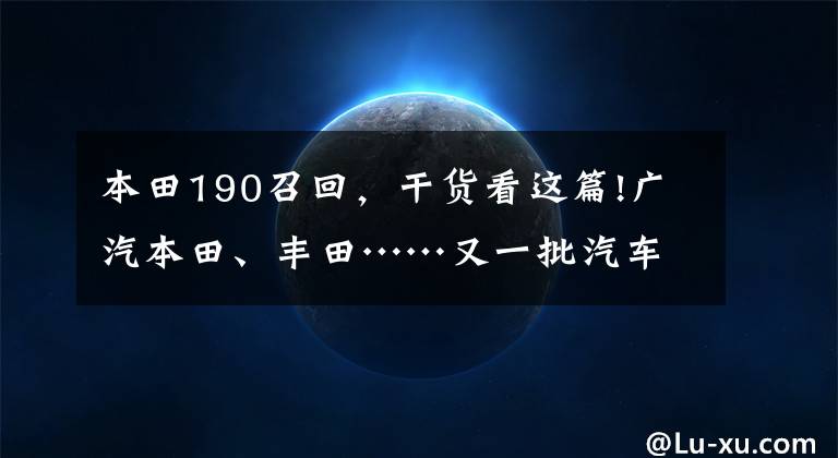 本田190召回，干貨看這篇!廣汽本田、豐田……又一批汽車緊急召回！快看看190多萬中有沒有您的愛車