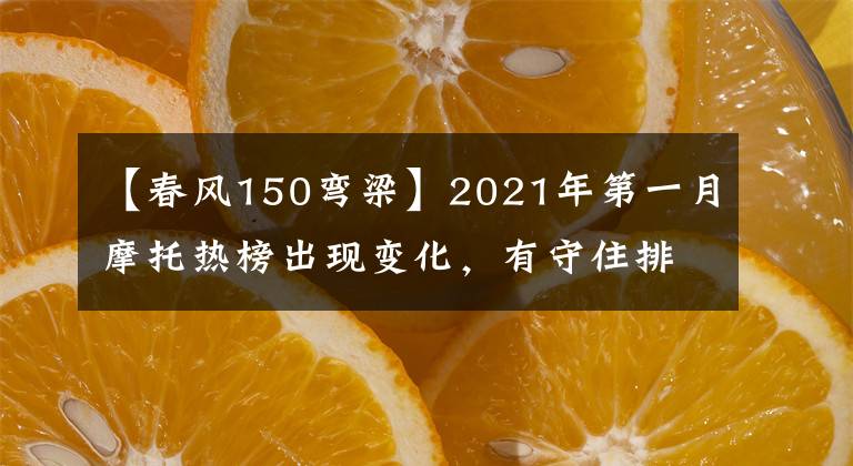 【春風(fēng)150彎梁】2021年第一月摩托熱榜出現(xiàn)變化，有守住排位的，有首次登頂?shù)?></a></div> <div   id=