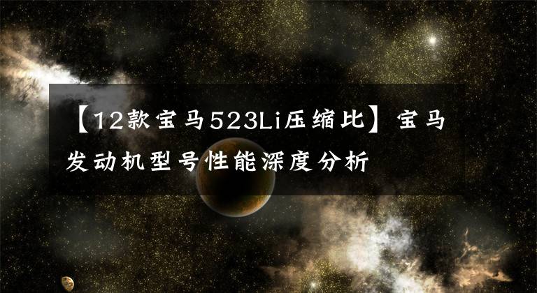 【12款寶馬523Li壓縮比】寶馬發(fā)動(dòng)機(jī)型號(hào)性能深度分析