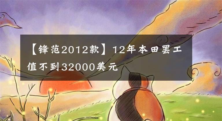 【鋒范2012款】12年本田罷工值不到32000美元