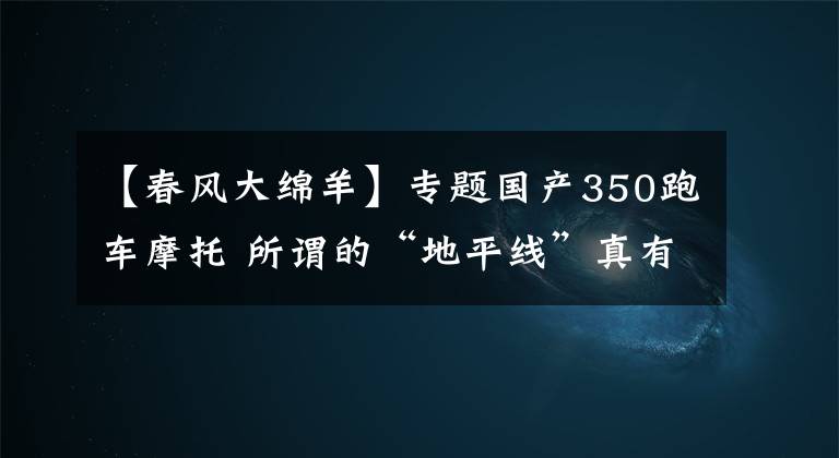 【春風(fēng)大綿羊】專題國(guó)產(chǎn)350跑車摩托 所謂的“地平線”真有那么不堪嗎