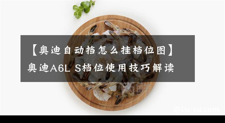 【奧迪自動(dòng)擋怎么掛檔位圖】奧迪A6L S檔位使用技巧解讀