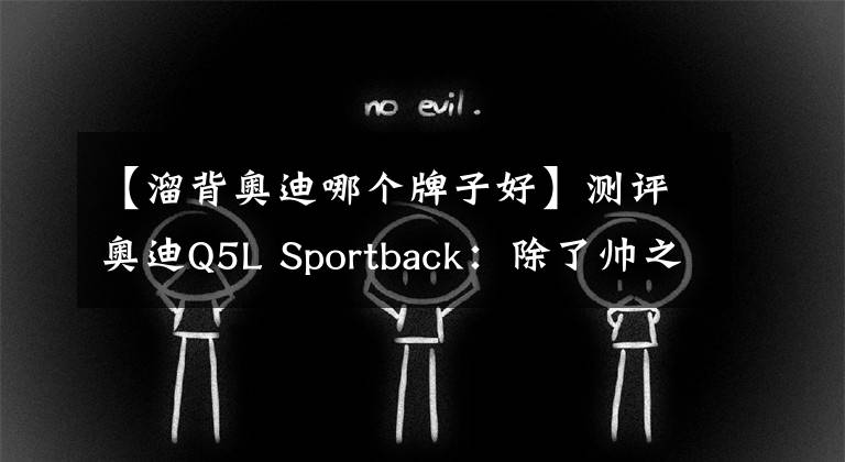 【溜背奧迪哪個牌子好】測評奧迪Q5L Sportback：除了帥之外，它還有哪些“特長”？