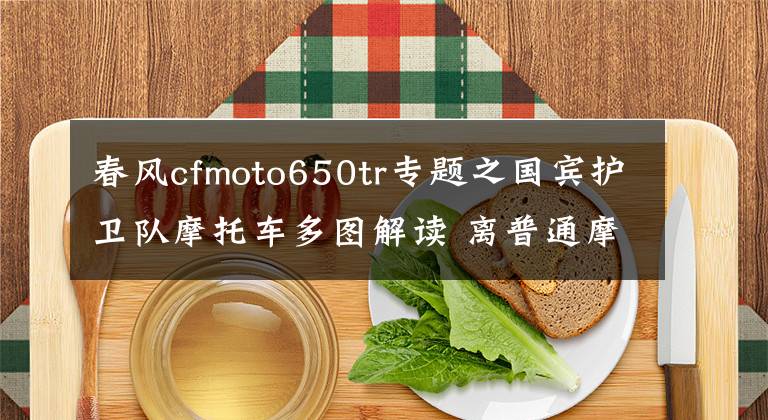 春風(fēng)cfmoto650tr專題之國賓護衛(wèi)隊摩托車多圖解讀 離普通摩友并不遙遠