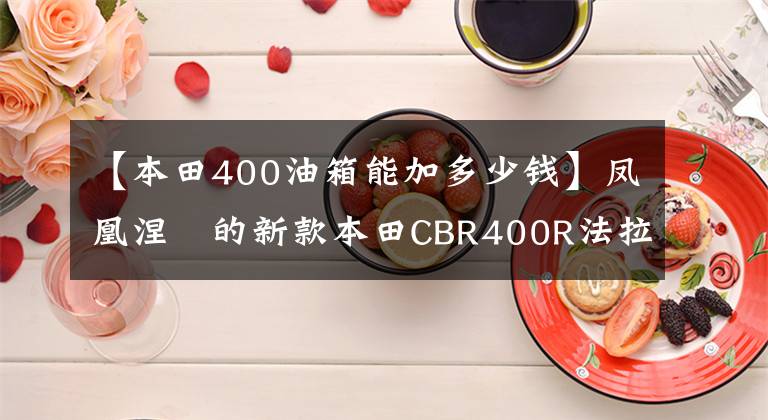 【本田400油箱能加多少錢】鳳凰涅槃的新款本田CBR400R法拉第能和川崎忍者400抗衡嗎？