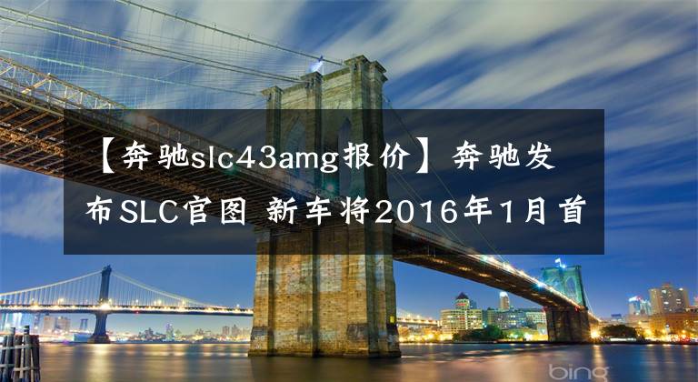 【奔馳slc43amg報價】奔馳發(fā)布SLC官圖 新車將2016年1月首發(fā)