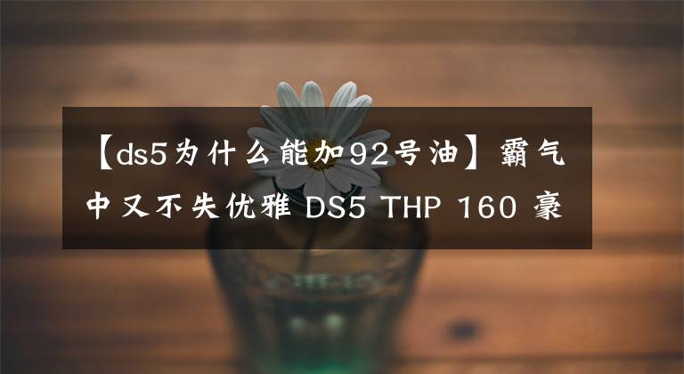 【ds5為什么能加92號(hào)油】霸氣中又不失優(yōu)雅 DS5 THP 160 豪華版