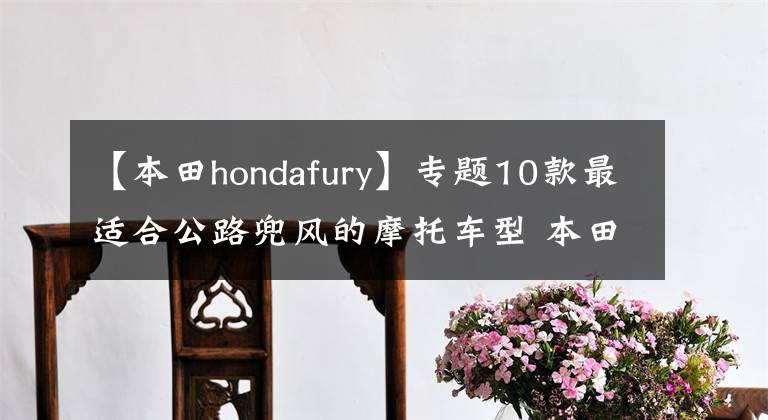 【本田hondafury】專題10款最適合公路兜風的摩托車型 本田造型最拉風