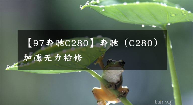 【97奔馳C280】奔馳（C280）加速無力檢修