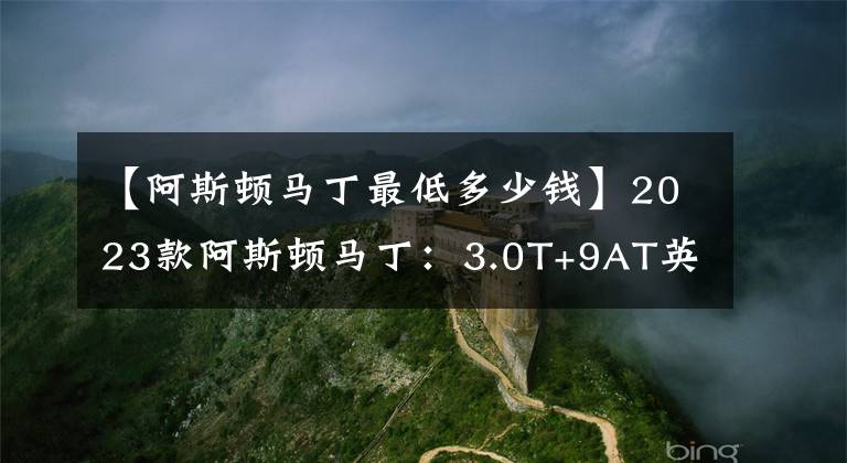 【阿斯頓馬丁最低多少錢】2023款阿斯頓馬?。?.0T+9AT英倫品牌超豪華SUV，落地不低于200萬