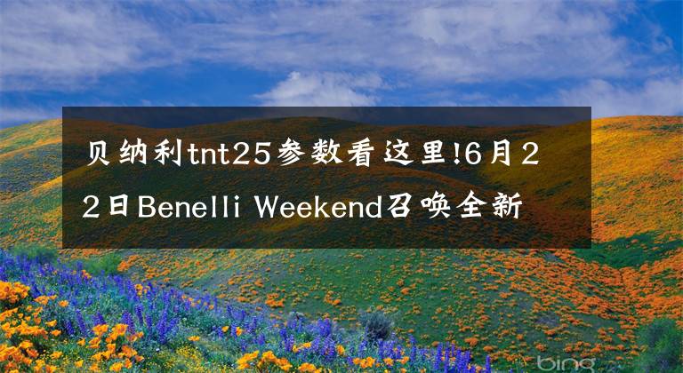 貝納利tnt25參數(shù)看這里!6月22日Benelli Weekend召喚全新小黃龍TNT25，我們?cè)谔熘降饶?></a></div> <div   id=