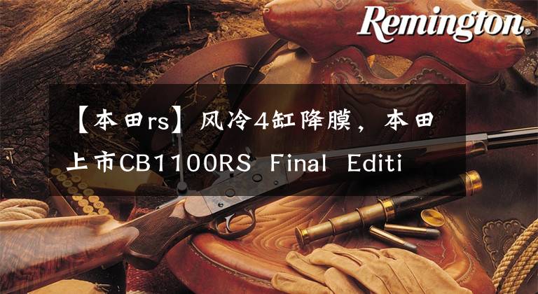 【本田rs】風(fēng)冷4缸降膜，本田上市CB1100RS Final Edition，傳說永無止境。