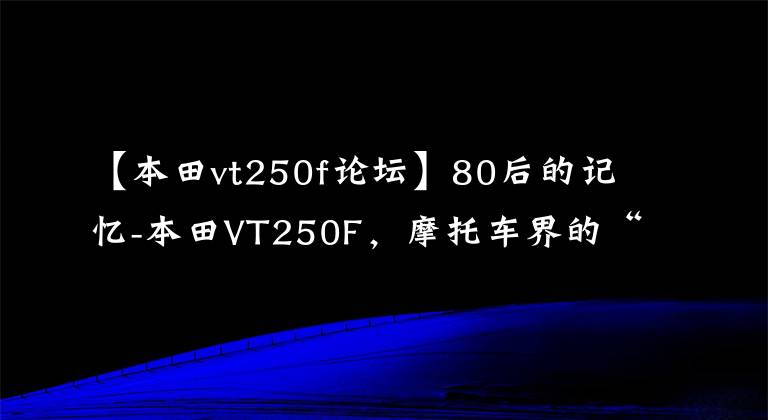 【本田vt250f論壇】80后的記憶-本田VT250F，摩托車界的“GTR”