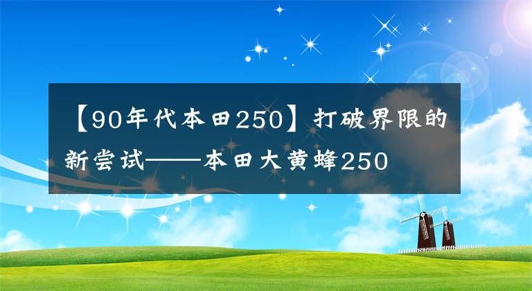 【90年代本田250】打破界限的新嘗試——本田大黃蜂250