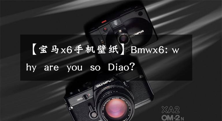 【寶馬x6手機壁紙】Bmwx6: why  are  you  so  Diao？