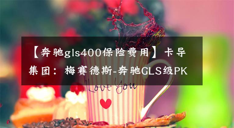 【奔馳gls400保險(xiǎn)費(fèi)用】卡導(dǎo)集團(tuán)：梅賽德斯-奔馳GLS級(jí)PK  Infinidi  QX80