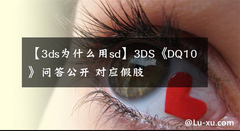 【3ds為什么用sd】3DS《DQ10》問答公開 對應(yīng)假肢