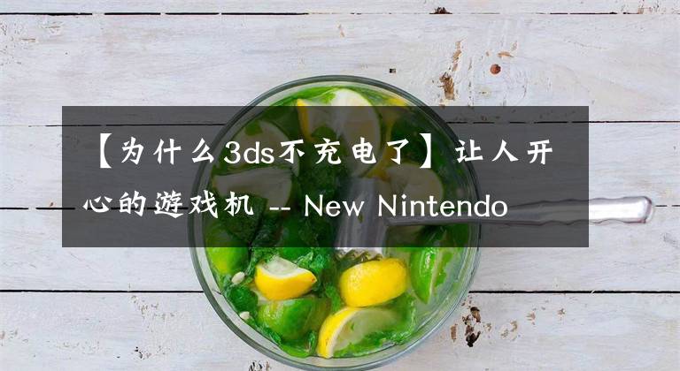 【為什么3ds不充電了】讓人開心的游戲機(jī) -- New Nintendo 3DS 初體驗