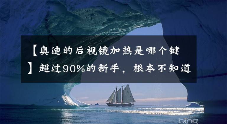 【奧迪的后視鏡加熱是哪個(gè)鍵】超過(guò)90%的新手，根本不知道后視鏡加熱功能該怎么用