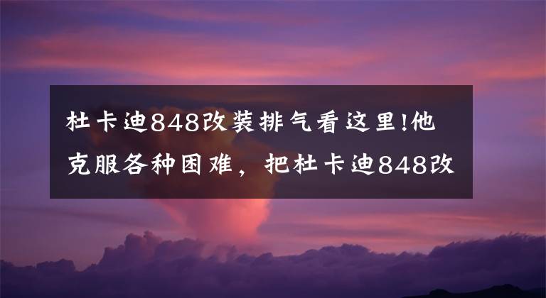 杜卡迪848改裝排氣看這里!他克服各種困難，把杜卡迪848改成自己想要的模樣！