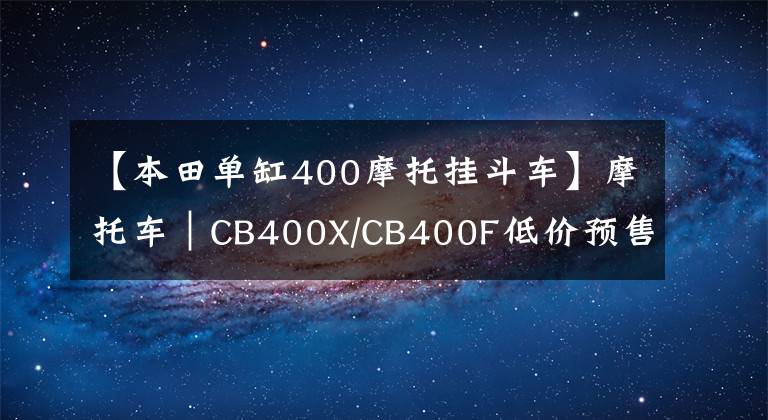 【本田單缸400摩托掛斗車】摩托車｜CB400X/CB400F低價預(yù)售 本田狠起來連自己都打