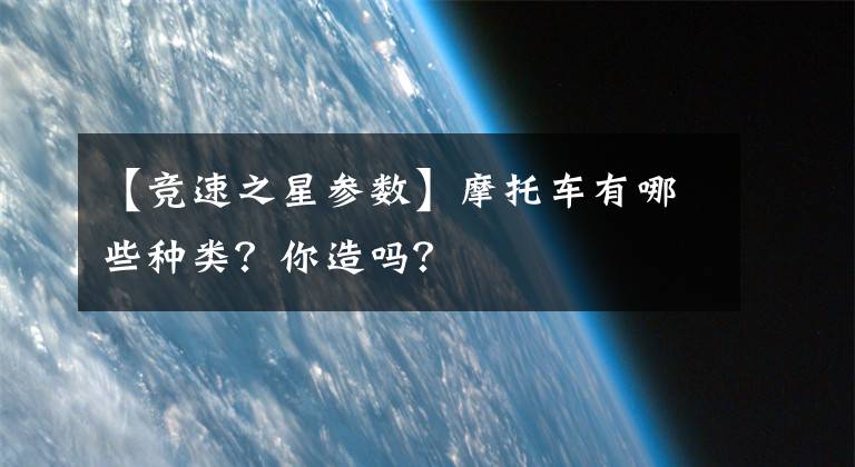 【競速之星參數(shù)】摩托車有哪些種類？你造嗎？