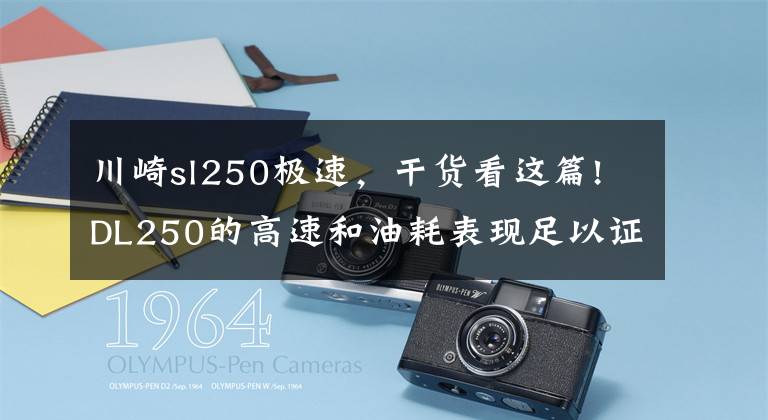 川崎sl250極速，干貨看這篇!DL250的高速和油耗表現(xiàn)足以證明，摩旅神車不是吹出來的