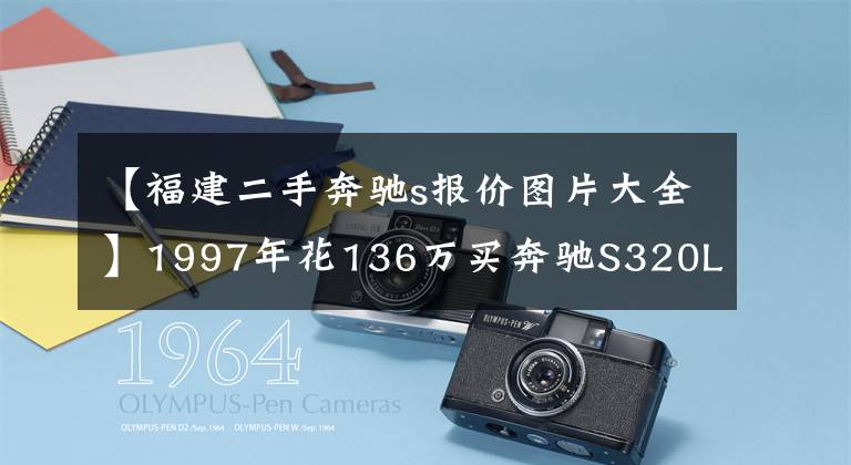 【福建二手奔馳s報(bào)價圖片大全】1997年花136萬買奔馳S320L，至今開20萬公里，車主每8年翻新一次